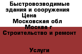 Быстровозводимые здания и сооружения › Цена ­ 5 000 - Московская обл., Москва г. Строительство и ремонт » Услуги   